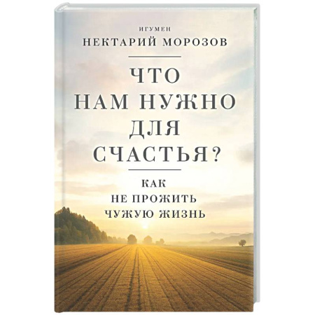 Православие, книга Что нам нужно для счастья? Как не прожить чужую жизнь