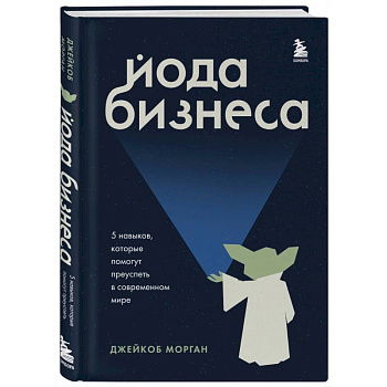 Йода бизнеса. 5 навыков, которые помогут преуспеть в современном мире Йода бизнеса. 5 навыков, которые помогут преуспеть в современном мире