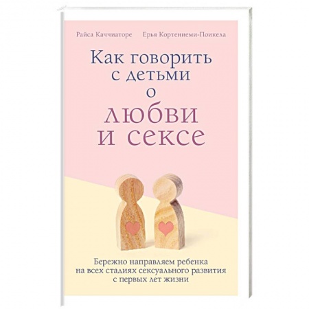 Книги для родителей, книга Как говорить с детьми о любви и сексе. Бережно направляем ребенка на всех стадиях сексуал. Развития