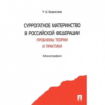 Суррогатное материнство в Российской Федерации. Проблемы теории и практики. Монография