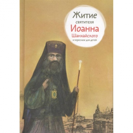 Православие, книга Житие святителя Иоанна Шанхайского в пересказе для детей