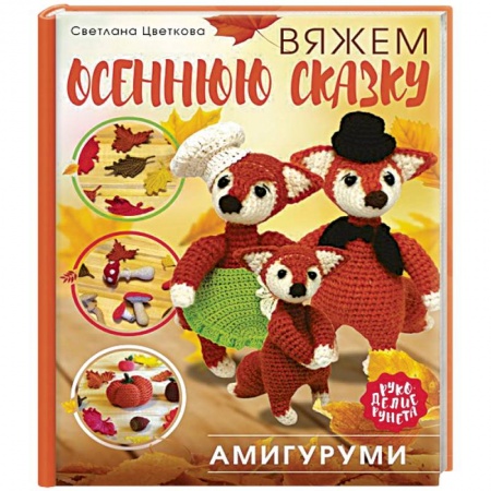 Рукоделие. Творчество, книга Амигуруми. Вяжем осеннюю сказку