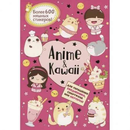 Досуг, творчество и кулинария, книга Anime & Kawaii. Для украшения ежедневника, смартфона или ноутбука! Более 600 няшных стикеров!