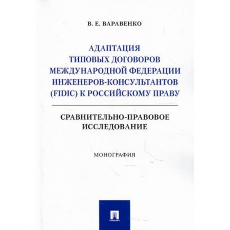 Общественные и гуманитарные науки, книга Адаптация типовых договоров Международной федерации инженеров-консультантов (FIDIC) к российскому праву. Сравнительно-правовое исследование