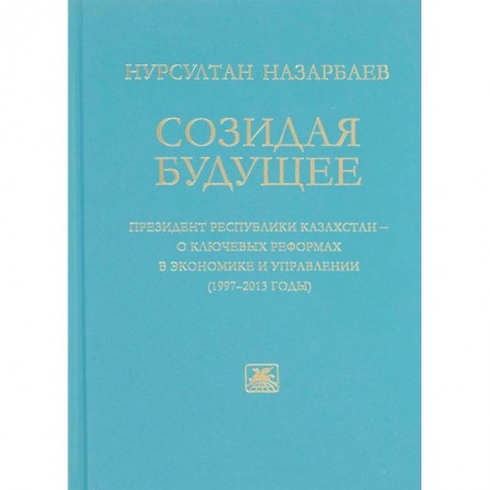 Общественные и гуманитарные науки, книга Созидая будущее. Президент Республики Казахстан - о ключевых реформах в экономике и управлении 97-13
