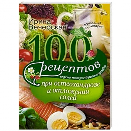 Книги, книга 100 рецептов при остеохондрозе и отложении солей. Вкусно, полезно, душевно, целебно