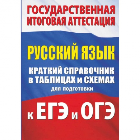 Школьникам и абитуриентам, книга Русский язык. Краткий справочник в таблицах и схемах для подготовки к ЕГЭ и ОГЭ