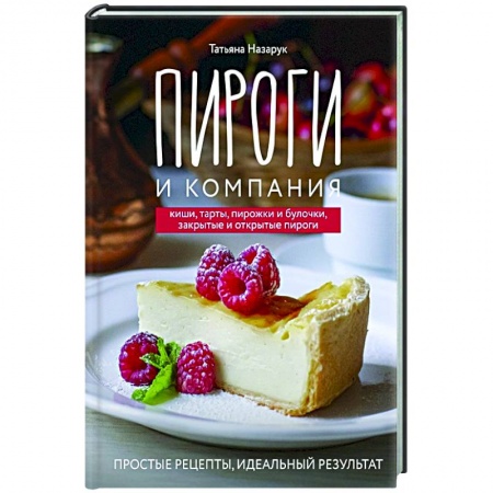 Выпечка, десерты, книга Пироги и компания: киши, тарты, пирожки и булочки, закрытые и открытые пироги. Простые рецепты, идеальный результат!