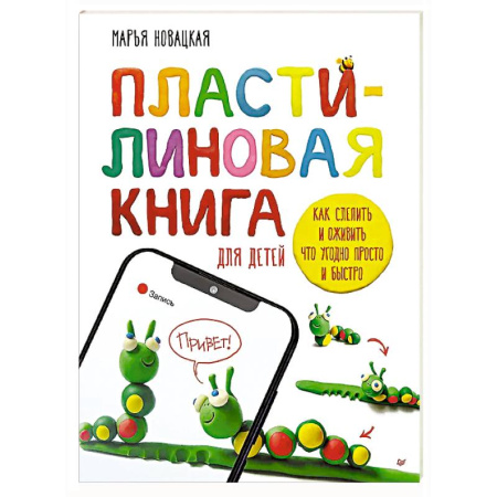 Досуг, творчество и кулинария, книга Пластилиновая книга для детей: как слепить и оживить что угодно просто и быстро  Пошаговые инструкции, анимация, веселые персонажи своими руками