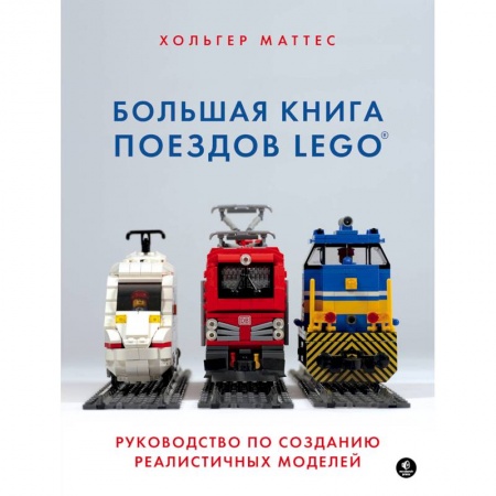 Досуг, творчество и кулинария, книга Большая книга поездов LEGO. Руководство по созданию реалистичных моделей