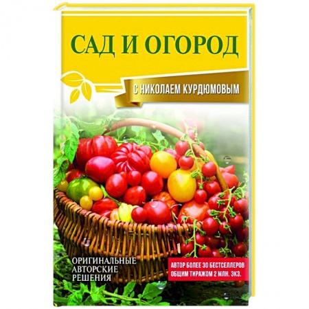 Сад, огород, цветы, дизайн участка, книга Сад и огород с Николаем Курдюмовым