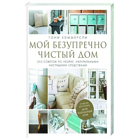 Домоводство. Обиходно-бытовые рекомендации, книга Мой безупречно чистый дом. 255 советов по уборке натуральными чистящими средствами