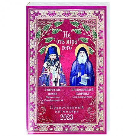 Православие, книга Не от мира сего. Святитель Иоанн Шанхайский и Сан-Францисский. Преподобный Гавриил Самтаврийский. Православный календарь 2023 год