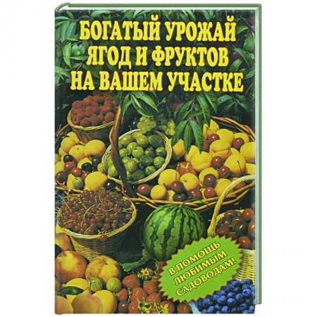Книги, книга Богатый урожай ягод и фруктов на вашем участке. В помощь любимым садоводам!