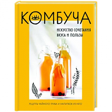 Напитки, книга Комбуча. Искусство сочетания вкуса и пользы. Рецепты чайного гриба и напитков из него