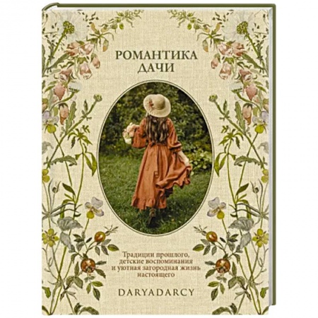 Сад, огород, цветы, дизайн участка, книга Романтика дачи. Традиции прошлого, детские воспоминания и уютная загородная жизнь настоящего