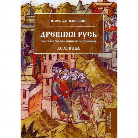 От Руси до России, книга Древняя Русь глазами современников и потомков. IX–XI века: курс лекций