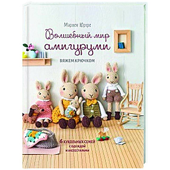 Волшебный мир амигурами.Вяжем крючком:6 кукольных семей с одеждой и аксессуарами Волшебный мир амигурами.Вяжем крючком:6 кукольных семей с одеждой и аксессуарами