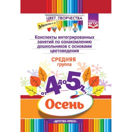Учителям, педагогам, воспитателям, книга Цвет Творчества. Конспекты интегрированных занятий по ознакомлению дошкольников с основами цветоведения. Осень. Средняя группа ( от 4 до 5 лет)