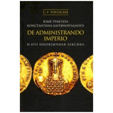 Студентам и аспирантам, книга Язык трактата Константина Багрянородного De administrando imperio и его иноязычная лексика