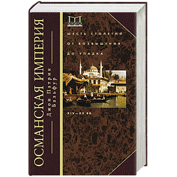 Османская империя. Шесть столетий от возвышения до упадка. XIV-XX вв. Османская империя. Шесть столетий от возвышения до упадка. XIV-XX вв.