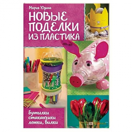 Рукоделие. Творчество, книга Новые поделки из пластика
