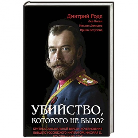 Наука. История науки, книга Убийство, которого не было? Критика официальной версии исчезновения бывшего российского императора Николая II, его семьи и их слуг