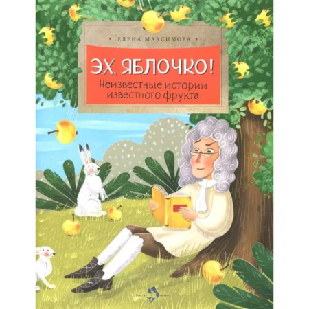 Познавательная литература, книга Эх, яблочко! Неизвестные истории известного фрукта