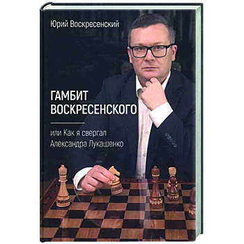 Гамбит Воскресенского, или Как я свергал Лукашенко Гамбит Воскресенского, или Как я свергал Лукашенко
