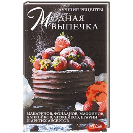 Выпечка, десерты, книга Модная выпечка. Лучшие рецепты макарунов, фонданов, маффинов, капкейков, чизкейков, брауни и других десертов
