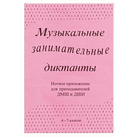 Музыкальная школа, книга Музыкальные занимательные диктанты (4-7 классы ДМШ и ДШИ). Нотное приложение для преподавателей
