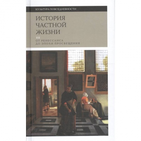 Культура, искусство, книга История частной жизни. Том 3. От Ренессанса до эпохи Просвещения