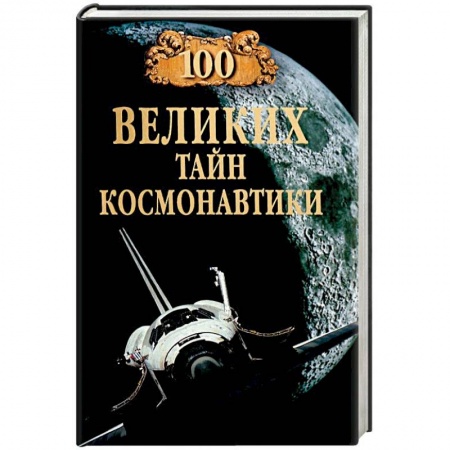 Технические науки. Транспорт, книга 100 великих тайн космонавтики