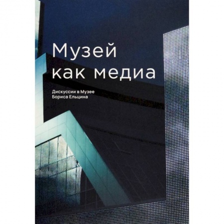 Культура, искусство, книга Музей как медиа. Дискуссии в Музее Бориса Ельцина