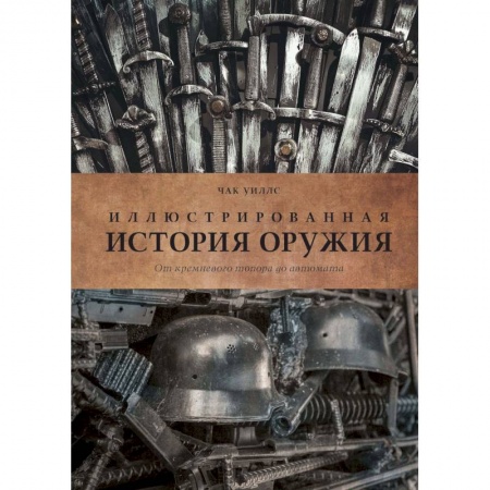 Военное дело. Оружие. Спецслужбы, книга Иллюстрированная история оружия. От кремневого топора до автомата
