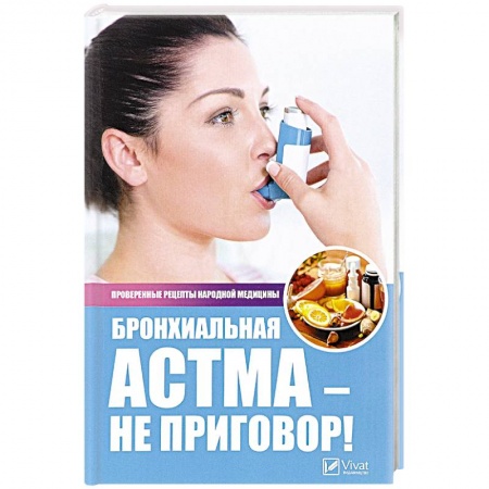 Популярная и нетрадиционная медицина, книга Бронхиальная астма - не приговор! Проверенные рецепты народной медицины. Сайдакова Р.И.