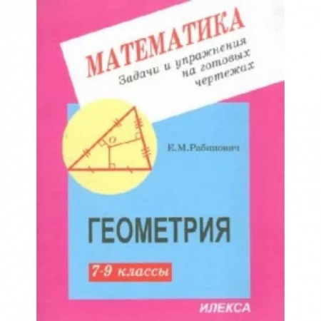 Школьникам и абитуриентам, книга Геометрия. 7-9 классы. Задачи и упражнения на готовых чертежах
