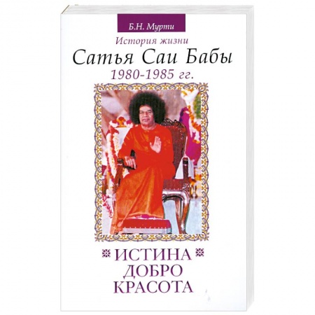 Книги, книга Истина, добро, красота. История жизни Сатья Саи Бабы. Том 5. 1980-1985 гг.