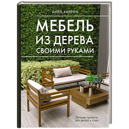 Строительство. Ремонт. Интерьер, книга Мебель из дерева своими руками. Лучшие проекты для двора и сада