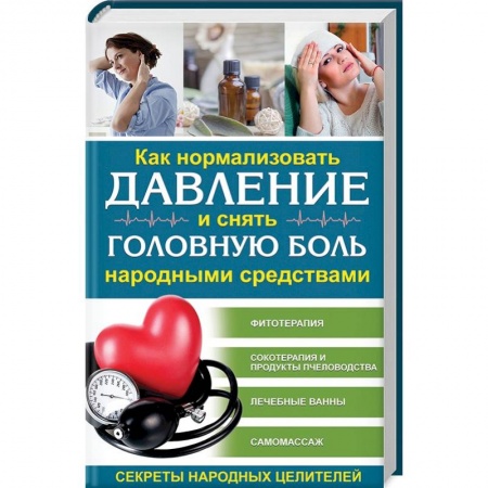 Популярная и нетрадиционная медицина, книга Как нормализовать давление и снять головную боль народными средствами. Секреты народных целителей