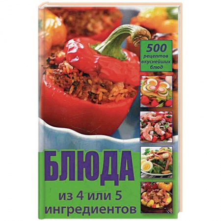 Книги, книга Блюда из 4 или 5 ингредиентов. 500 рецептов вкуснейших блюд