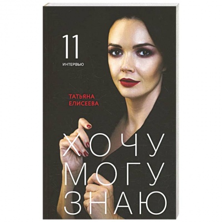 Общественные и гуманитарные науки, книга Хочу. Могу. Знаю: 11 интервью о жизни с психологом Татьяной Елисеевой