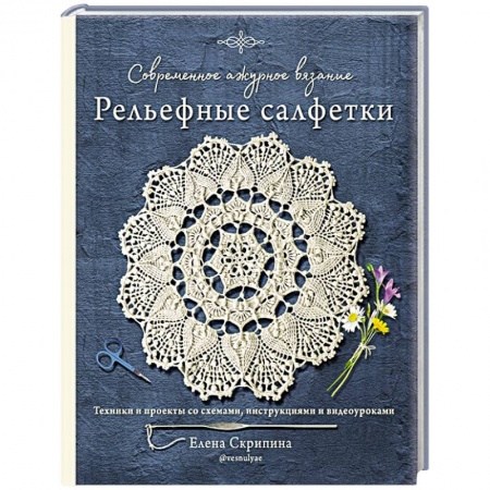 Рукоделие. Творчество, книга Современное ажурное вязание. Рельефные салфетки. Техники и проекты со схемами, инструкциями и видеоуроками