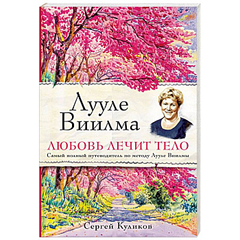 Лууле Виилма. Любовь лечит тело. Самый полный путеводитель по методу Лууле Виилмы