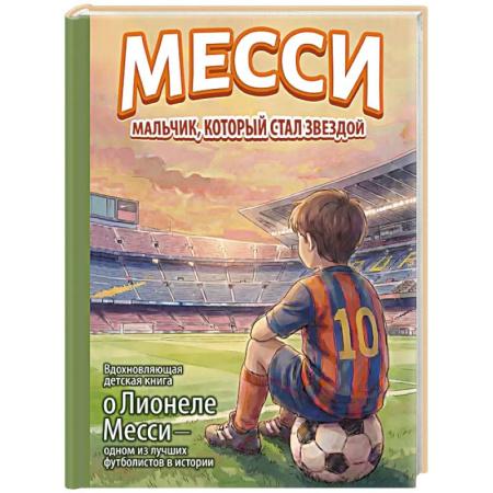 Мемуары, биографии, книга Месси: мальчик, который стал звездой. Вдохновляющая детская книга о Лионеле Месси — одном из лучших футболистов в истории