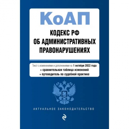 Общественные и гуманитарные науки, книга Кодекс Российской Федерации об административных правонарушениях. Текст с изм. и доп. на 1 октября 2022 года (+ сравнительная таблица изменений) (+ путеводитель по судебной практике)
