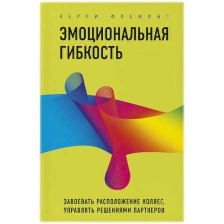 Общественные и гуманитарные науки, книга Эмоциональная гибкость. Завоевать расположение коллег, управлять решениями партнеров