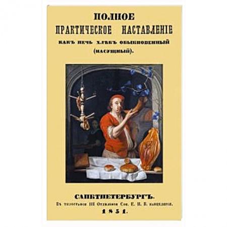 Выпечка, десерты, книга Полное практическое направление как печь хлеб обыкновенный (насущный)