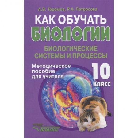 Учителям, педагогам, воспитателям, книга Как обучать биологии. Биологические системы и процессы. 10 класс. Методическое пособие для учителя