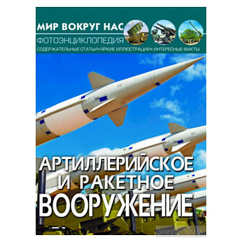 Мир вокруг нас. Артиллерийское и ракетное вооружение. Фотоэнциклопедия Мир вокруг нас. Артиллерийское и ракетное вооружение. Фотоэнциклопедия